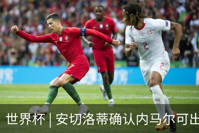 世界杯 | 安切洛蒂确认内马尔可出战苏格兰队