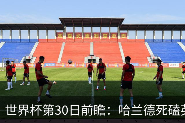 世界杯第30日前瞻：哈兰德死磕英格兰 阿根廷严防爆冷