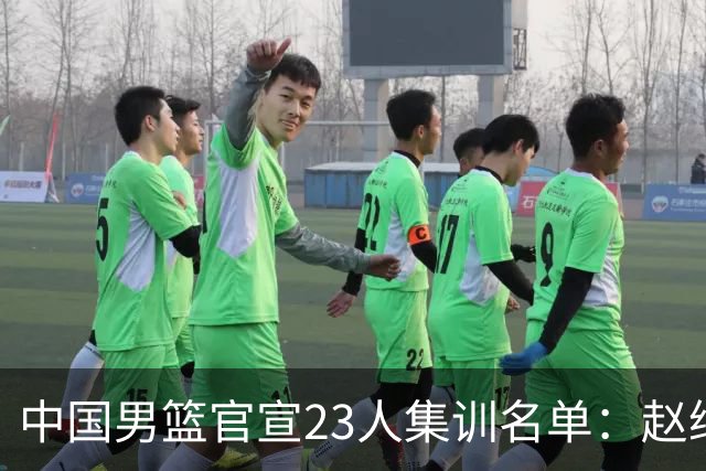中国男篮官宣23人集训名单：赵继伟杨瀚森领衔，郭士强指导带队，周琦赵睿张镇麟继续缺席