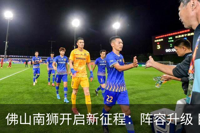 佛山南狮开启新征程：阵容升级 目标中甲前八