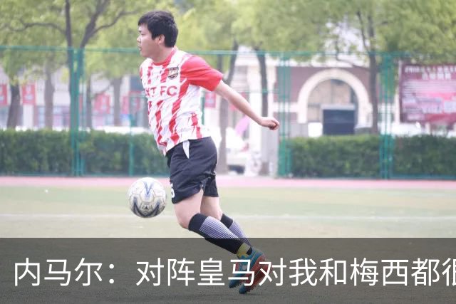 内马尔：对阵皇马对我和梅西都很特别 拉莫斯也是