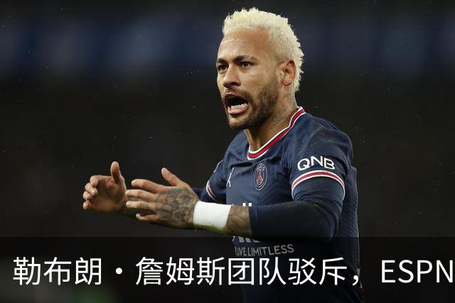 勒布朗·詹姆斯团队驳斥，ESPN的帕金斯散布的关于其签约的谎言