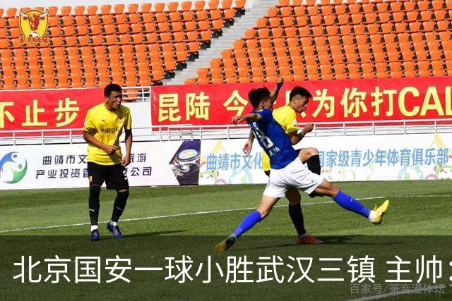 北京国安一球小胜武汉三镇 主帅：球员还需要做得更聪明一些