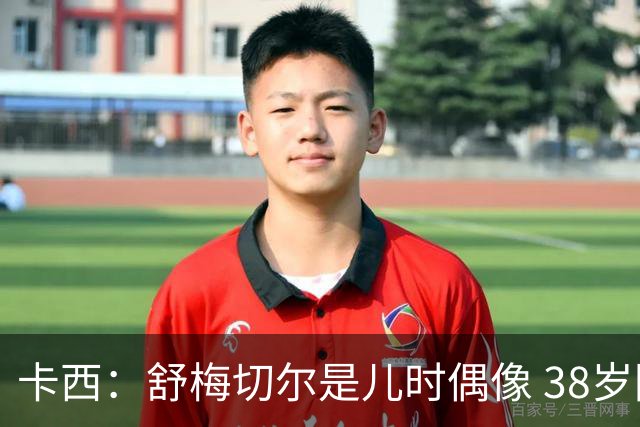 卡西：舒梅切尔是儿时偶像 38岁因心脏问题不得不选择退役