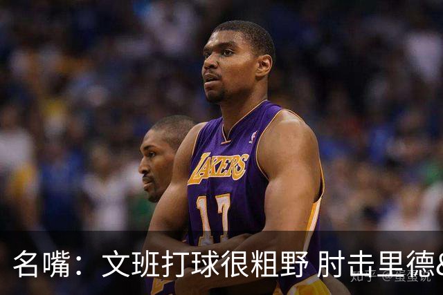 名嘴：文班打球很粗野 肘击里德&推倒布伦森 不握手就是失败者