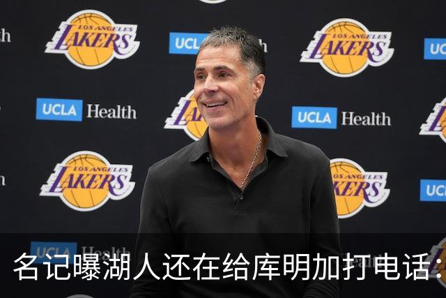 名记曝湖人还在给库明加打电话：不肯放弃，尽管交易窗口已关