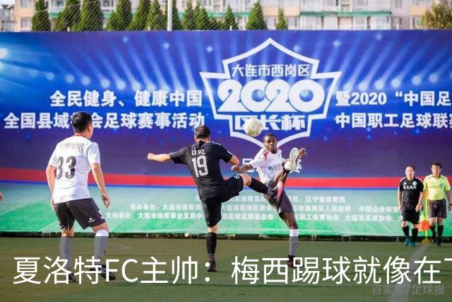 夏洛特FC主帅：梅西踢球就像在下国际象棋，总能提前思考两三步