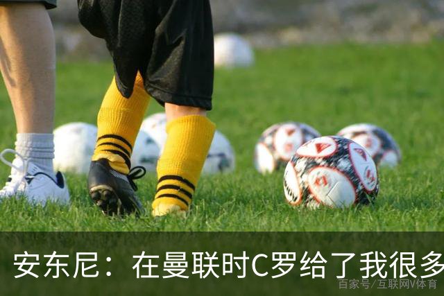 安东尼：在曼联时C罗给了我很多建议 加盟红魔因滕哈赫的邀请