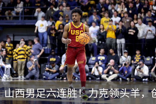 山西男足六连胜！力克领头羊，创中乙历史新纪录！