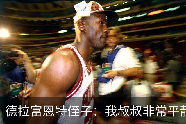 德拉富恩特侄子：我叔叔非常平静，我们会把第二颗星星带回家