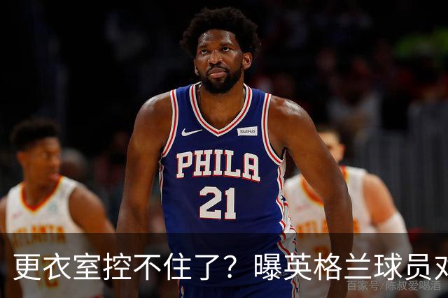 更衣室控不住了？曝英格兰球员对图赫尔的换人很震惊
