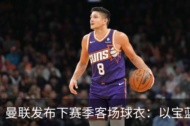 曼联发布下赛季客场球衣：以宝蓝色为主色调，搭配红色三道杠