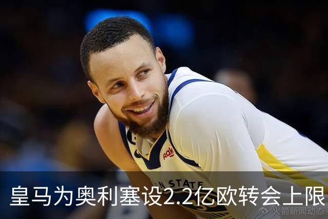 皇马为奥利塞设2.2亿欧转会上限 报价超2亿拜仁或放人