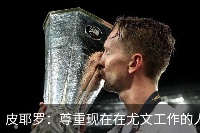 皮耶罗：尊重现在在尤文工作的人，球队现在需要翻篇