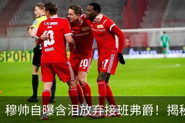 穆帅自曝含泪放弃接班弗爵！揭秘拒绝曼联原因，已同意重返切尔西