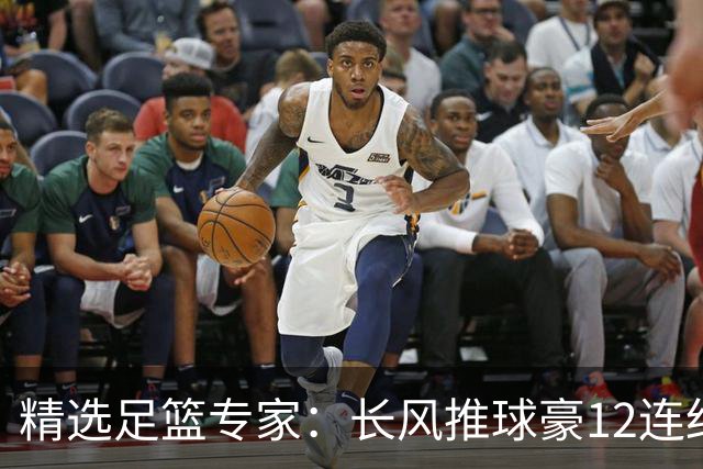 精选足篮专家：长风推球豪12连红分析足彩