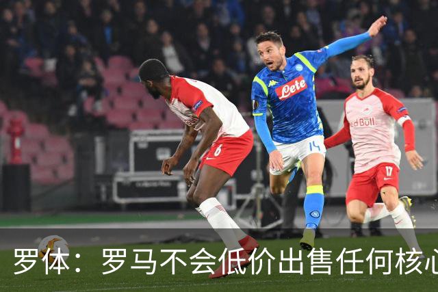 罗体：罗马不会低价出售任何核心球员，宁愿在11月接受欧足联处罚