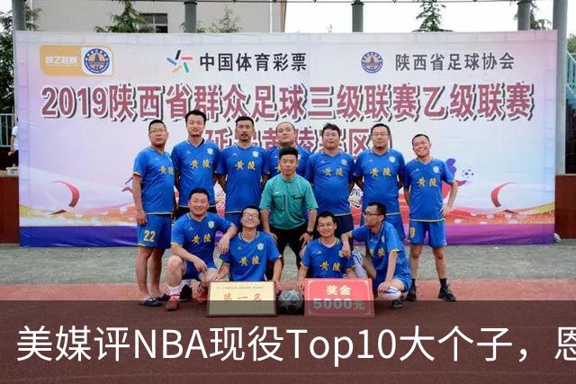 美媒评NBA现役Top10大个子，恩比德第5，约基奇进前3，第1无悬念