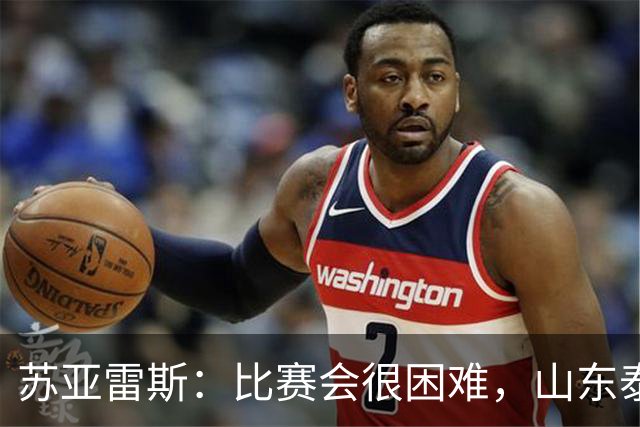 苏亚雷斯：比赛会很困难，山东泰山是中国最出色的球队之一