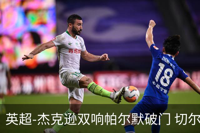 英超-杰克逊双响帕尔默破门 切尔西3-0西汉姆