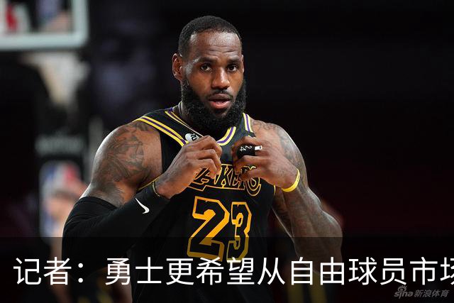 记者：勇士更希望从自由球员市场直接签下詹姆斯 而无需引入浓眉