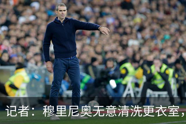 记者：穆里尼奥无意清洗更衣室，也不会在第一天就针对特定球员