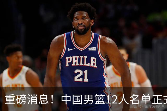 重磅消息！中国男篮12人名单正式公布，期待最强新秀的表现