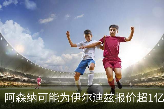 阿森纳可能为伊尔迪兹报价超1亿欧，但尤文坚决不卖