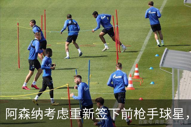 阿森纳考虑重新签下前枪手球星，阿尔特塔仅以4548万元出售