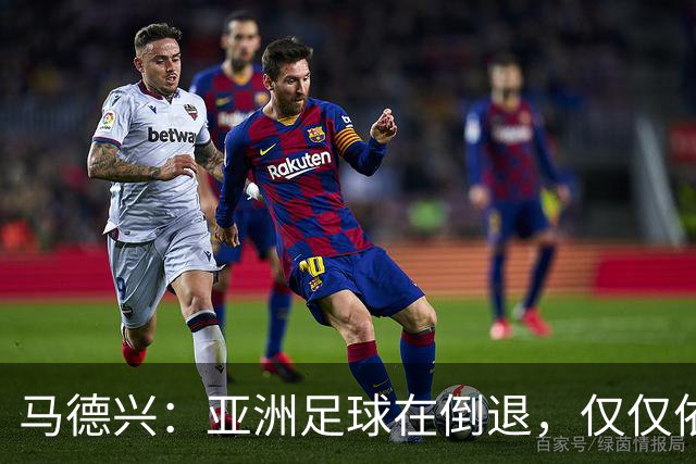 马德兴：亚洲足球在倒退，仅仅依靠外援和资本救不了亚洲足球