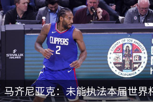 马齐尼亚克：未能执法本届世界杯决赛，心里难免有遗憾