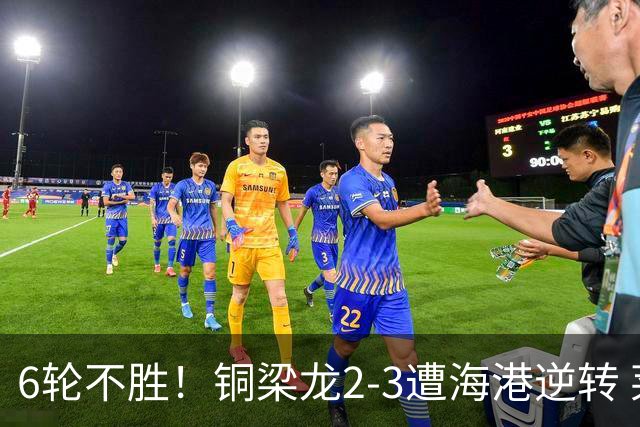 6轮不胜！铜梁龙2-3遭海港逆转 莱昂纳多双响海港甩开降级区7分