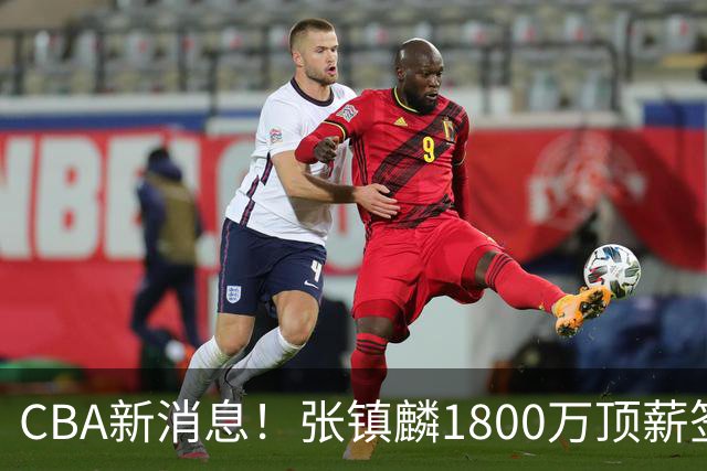 CBA新消息！张镇麟1800万顶薪签约，范子铭主动申请交易加盟劲旅