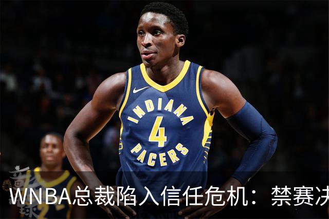 WNBA总裁陷入信任危机：禁赛决定竟由NBA总裁拍板？